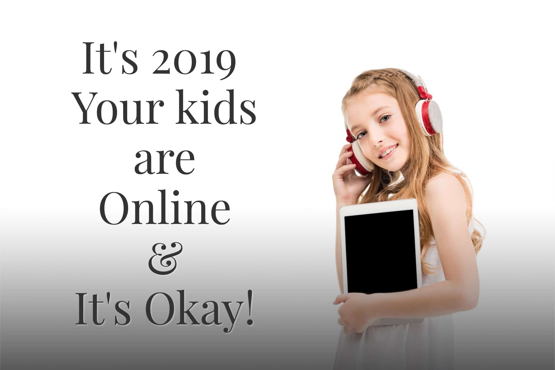 It's 2019, Your Kids are Online & It's okay!